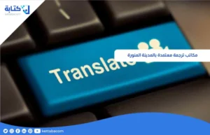 مكاتب ترجمة معتمدة بالمدينة المنورة